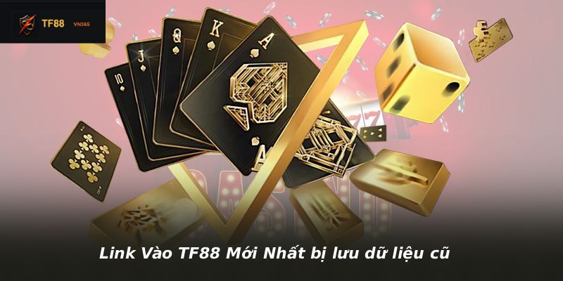 Link Vào TF88 Mới Nhất bị lưu dữ liệu cũ