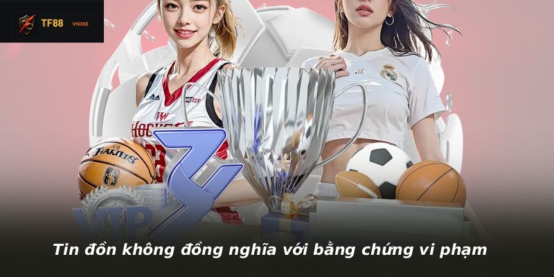 Tin đồn không đồng nghĩa với bằng chứng vi phạm