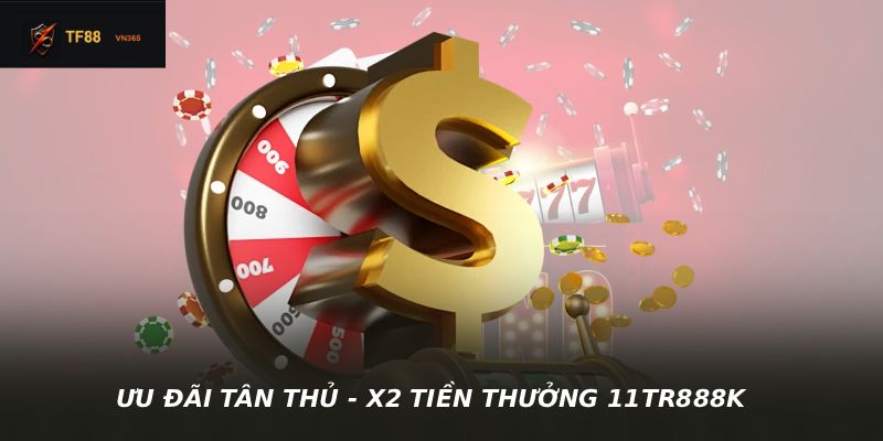 ƯU ĐÃI TÂN THỦ - X2 TIỀN THƯỞNG 11TR888K